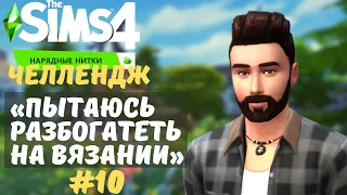 #10 "Разжились деньгами!!!!" - Челлендж The Sims 4 || ПЫТАЮСЬ РАЗБОГАТЕТЬ НА ВЯЗАНИИ
