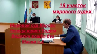 Мировой суд Кирово Чепецк юрист Вадим Видякин вошёл без Маски ч.4