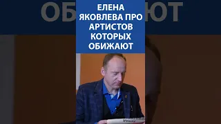 ЕЛЕНА ЯКОВЛЕВА про артистов которых обижают