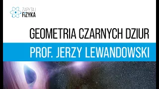 Prof. Jerzy Lewandowski – „Geometria czarnych dziur”