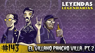 E143: El Villano Pancho Villa Parte 2