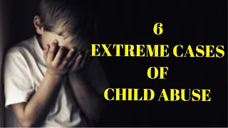 6 Extreme Cases of Child Abuse