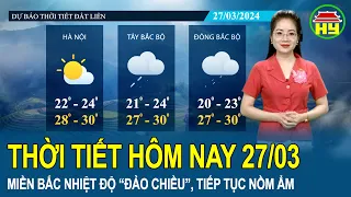 Dự báo thời tiết 27/3: Miền Bắc nhiệt độ “đảo chiều” giảm 2-3 độ, tiếp tục tình trạng nồm ẩm