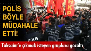 Taksim'e çıkmaya çalışan gruplara polis böyle müdahale etti!