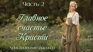 💗ВПЕРВЫЕ на YouTube💗ГЛАВНОЕ СЧАСТЬЕ КРИСТИ💗Часть -2.Христианские рассказы. Истории из жизни.