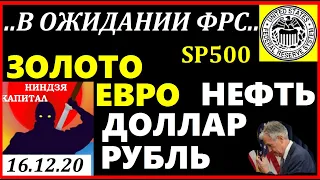 В ОЖИДАНИИ ФРС.ДОЛЛАР.НЕФТЬ.SP500.ЗОЛОТО.ЕВРО.РУБЛЬ.Курс доллара на сегодня 16.12.Трейдинг.Теханализ