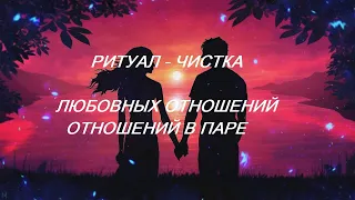 РИТУАЛ- ЧИСТКА ЛЮБОВНЫХ ОТНОШЕНИЙ