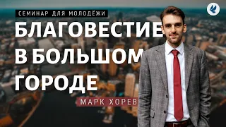 Благовестие в городе! Марк Хорев. Семинар для молодёжи МСЦ ЕХБ