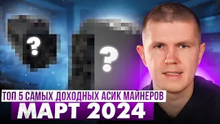 ТОП 5 САМЫХ ДОХОДНЫХ АСИКОВ МАЙНЕРОВ | МАРТ ОТ 2024