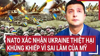 Tin thế giới: NATO xác nhận Ukraine thiệt hại khủng khiếp vì sai lầm của Mỹ