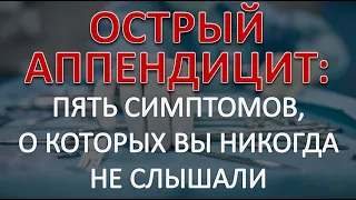 Острый аппендицит: ПЯТЬ симптомов, о которых Вы никогда не слышали (скорее всего)