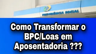 INSS: Como Transformar o BPC/Loas em Aposentadoria ???