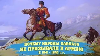 ПОЧЕМУ НАРОДЫ КАВКАЗА НЕ ПРИЗЫВАЛИСЬ В АРМИЮ В 1941 - 1945 гг.