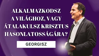 Georgisz: Alkalmazkodsz a világhoz, vagy átalakulsz Krisztus hasonlatosságára? 24/04/28