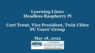 Learning Linux Headless Raspberry Pie, Curt Trout, APCUG Wednesday Workshop 5-18-22