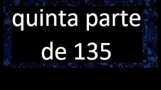 quinta parte de 135 . Quinta parte de un numero , respuesta