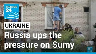 Russia ups the pressure on Ukraine's northern Sumy region • FRANCE 24 English