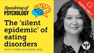 Speaking of Psychology: The ‘silent epidemic’ of eating disorders, with Cheri Levinson, PhD