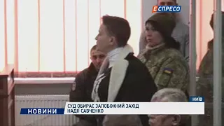 Суд обирає запобіжний захід Надії Савченко