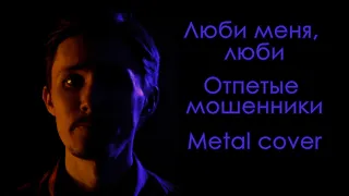 Люби меня, люби (Отпетые Мошенники) Metal Cover