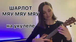 ШАРЛОТ МЯУ МЯУ МЯУ на укулеле (разбор)