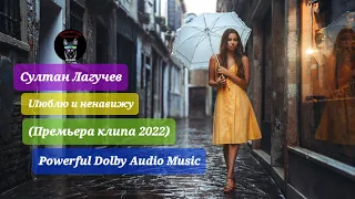 Султан Лагучев - Люблю и ненавижу (Премьера клипа 2022) Powerful Dolby Audio Music