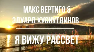 Макс Вертиго & Эдуард Хуснутдинов - Я Вижу Рассвет