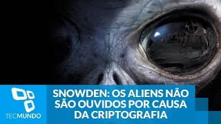 De acordo com Snowden, os aliens não são ouvidos por causa da criptografia