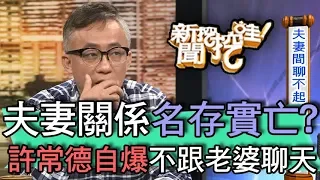 【精華版】夫妻關係名存實亡？許常德自爆不跟老婆聊天