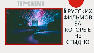 5 РУССКИХ ФИЛЬМОВ ЗА КОТОРЫЕ НЕ СТЫДНО