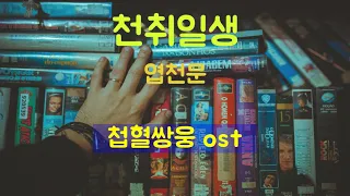 천취일생 (淺醉一生) -  엽천문 (葉靑文) 첩혈쌍웅 - ost