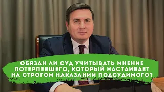 Обязан ли суд учитывать мнение потерпевшего, который настаивает на строгом наказании подсудимого?