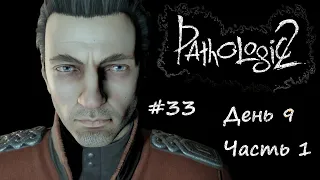 #33 «Pathologic 2» День 9 ч.1 ГЕНЕРАЛ ПРИЕХАЛ. Прохождение без комментариев