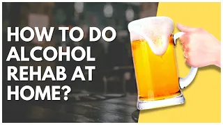 How To Do Alcohol Rehab At Home?