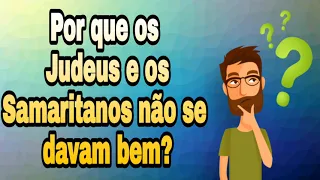 Por que os Judeus e os Samaritanos não se davam bem?