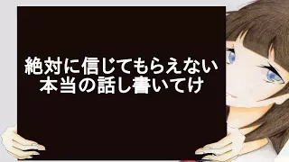 絶対に信じてもらえない本当の話し書いてけ