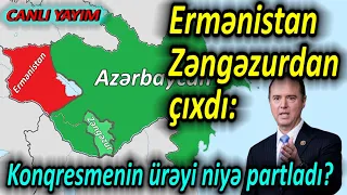 Ermənistan Zəngəzurdan çıxdı - Konqresmenin ürəyi niyə partladı?