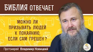 Можно ли призывать людей к покаянию, если сам грешен?  Библия отвечает. Протоиерей Владимир Новицкий