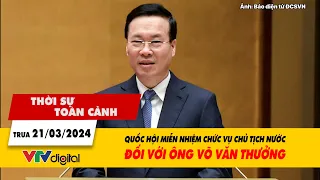 Thời sự toàn cảnh 21/3: Quốc hội miễn nhiệm chức vụ Chủ tịch nước đối với ông Võ Văn Thưởng | VTV24