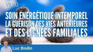 Soin énergétique intemporel - Guérison des vies antérieurs et des lignées familiales - Luc Bodin