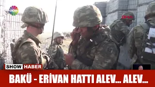 Bakü - Erivan hattı alev... alev...