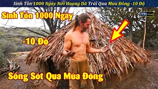 Thử Thách Sinh Tồn 1000 Ngày Nơi Hoang Dã Trải Qua Mùa Đông Khắc Nghiệt Âm 10 Độ