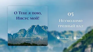 Неумолимо грозный вал || Павел Шевченко ||