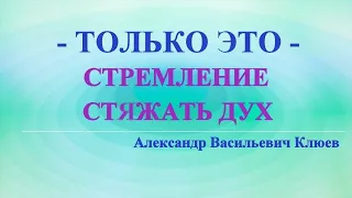 А.В.Клюев - Только Это - Фундамент ДУХ и Его Познание в себе - Стремление и Стремление Сердцем