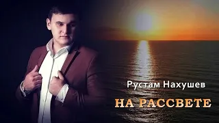 Рустам Нахушев - На рассвете | Шансон Юга