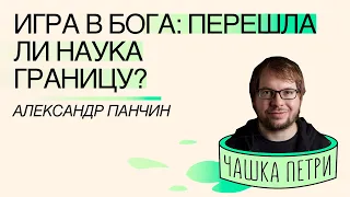 Игра в Бога: перешла ли наука границу? Александр Панчин