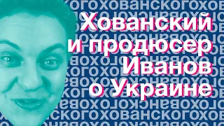 Хованский и Продюсер Иванов об Украине (Нарезки Хованского)со стрима Продюсера Иванова 5 января 2020