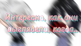 ✨~Интересно, как они выглядели, когда…?~✨ {Меме}