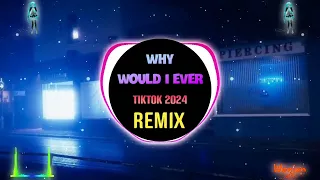 Why Would I Ever (Remix Tiktok 2024) Bản Chuẩn Trend Tiktok