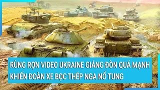 Rùng rợn Video Ukraine giáng đòn quá mạnh khiến đoàn xe bọc thép Nga nổ tung